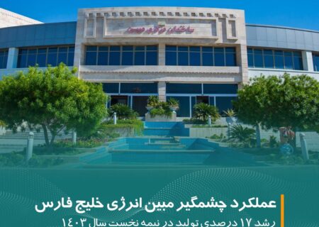 عملکرد چشمگیر مبین انرژی خلیج فارس در نیمه نخست سال ۱۴۰۳: رشد ۱۷ درصدی تولید