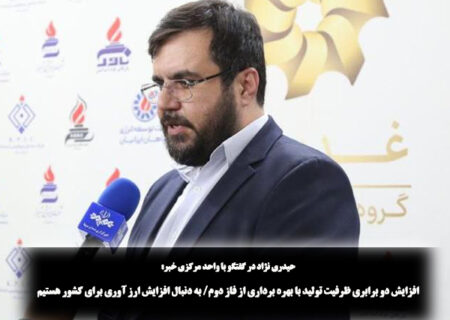 افزایش دو برابری ظرفیت تولید با بهره برداری از فاز دوم| به دنبال افزایش ارز آوری برای کشور هستیم