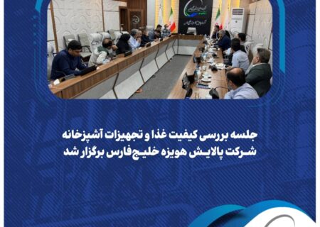 جلسه بررسی کیفیت غذا و تجهیزات آشپزخانه شرکت پالایش هویزه خلیج‌فارس برگزار شد