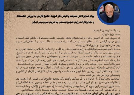 پیام مدیرعامل شرکت پالایش گاز هویزه خلیج‌فارس به یورش خصمانه و تجاوزکارانه رژیم صهیونیستی به حریم سرزمینی ایران