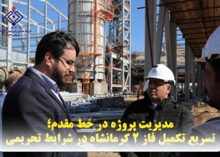 مدیریت پروژه در خط مقدم؛ تسریع تکمیل فاز ۲ کرمانشاه در شرایط تحریمی