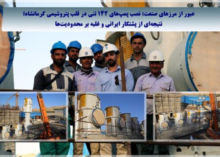 عبور از مرزهای صنعت: نصب پمپ‌های ۱۴۲ تُنی در قلب پتروشیمی کرمانشاه؛ نتیجه‌ای از پشتکار ایرانی و غلبه بر محدودیت‌ها