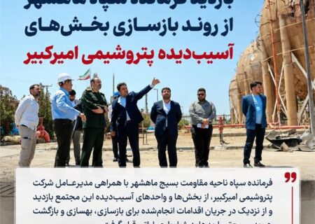 بازدید فرمانده سپاه ماهشهر از روند بازسازی بخش‌های آسیب‌دیده پتروشیمی امیرکبیر