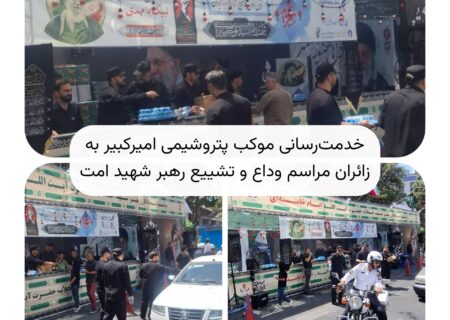 خدمت‌رسانی موکب پتروشیمی امیرکبیر به زائران مراسم وداع و تشییع رهبر شهید امت