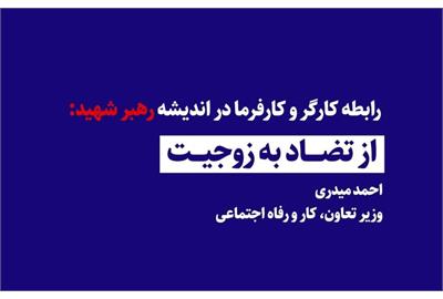 رابطه کارگر و کارفرما در اندیشه رهبر شهید: از تضاد به زوجیت / احمد میدری _ وزیر تعاون، کار و رفاه اجتماعی