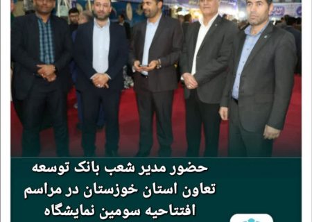 حضور مدیر شعب بانک توسعه تعاون استان خوزستان در مراسم افتتاحیه سومین نمایشگاه توانمندی‌های روستاییان و عشایر استان خوزستان