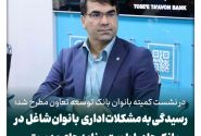 رسیدگی به مشکلات اداری بانوان شاغل در بانک ها در اولویت برنامه های مدیریتی