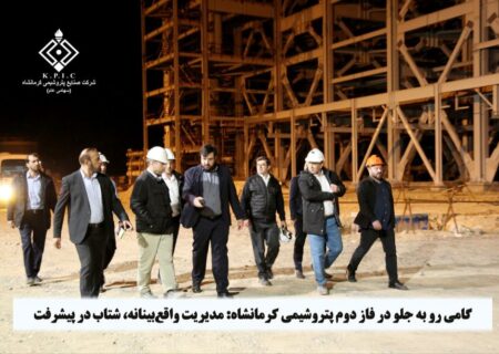 گامی رو به جلو در فاز دوم پتروشیمی کرمانشاه: مدیریت واقع‌بینانه، شتاب‌ در پیشرفت
