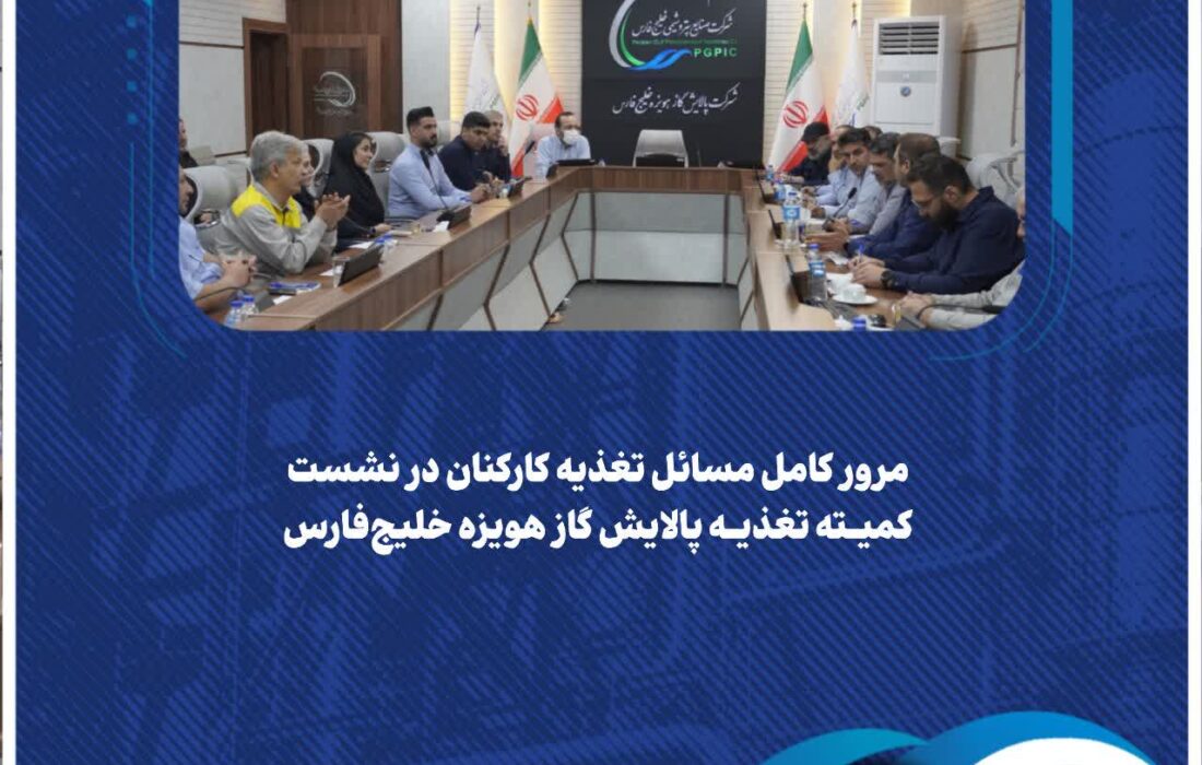 مرور کامل مسائل تغذیه کارکنان در نشست کمیته تغذیه پالایش گاز هویزه خلیج‌فارس