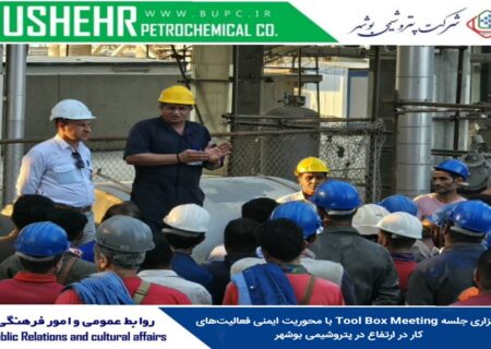 برگزاری جلسه Tool Box Meeting با محوریت ایمنی فعالیت‌های کار در ارتفاع در پتروشیمی بوشهر