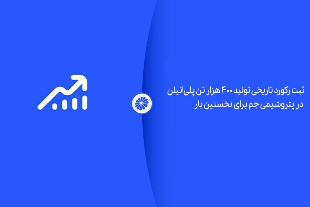ثبت رکورد تاریخی تولید ۴۰۰ هزار تن پلی‌اتیلن در پتروشیمی جم برای نخستین بار